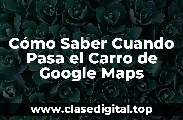 Cómo Saber Cuando Pasa el Carro de Google Maps