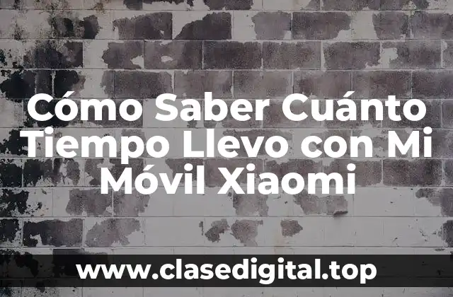 Cómo Saber Cuánto Tiempo Llevo con Mi Móvil Xiaomi