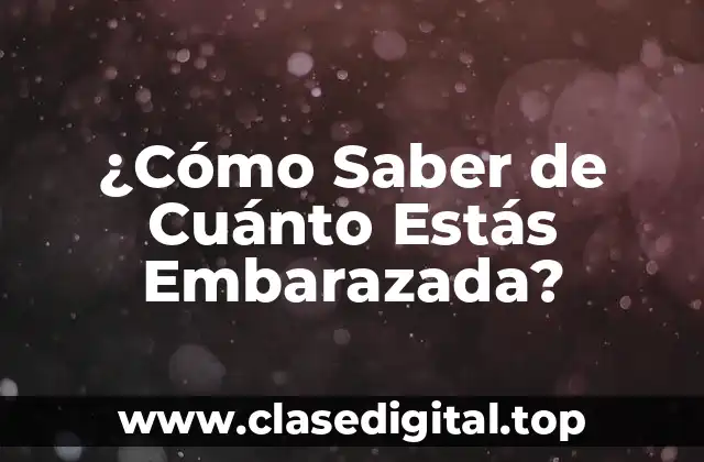 ¿Cómo Saber de Cuánto Estás Embarazada?