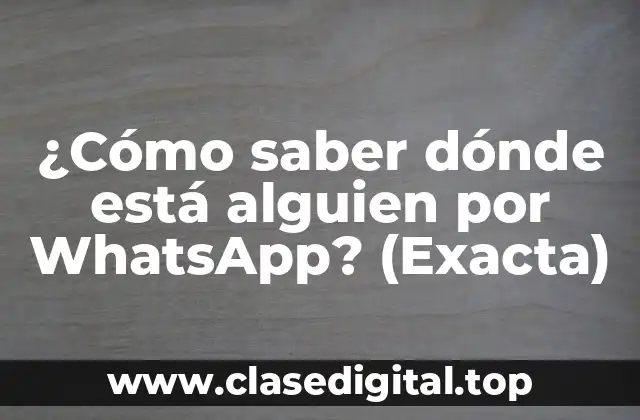 ¿Cómo saber dónde está alguien por WhatsApp? (Exacta)