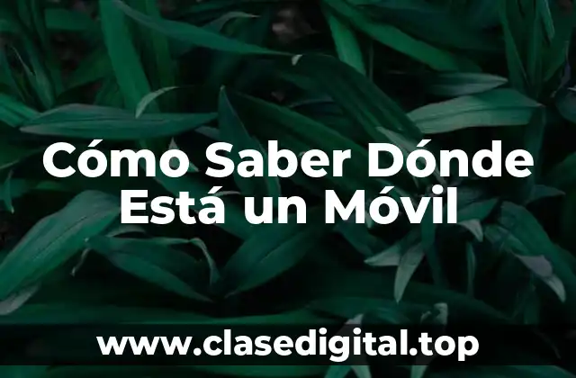 Cómo Saber Dónde Está un Móvil