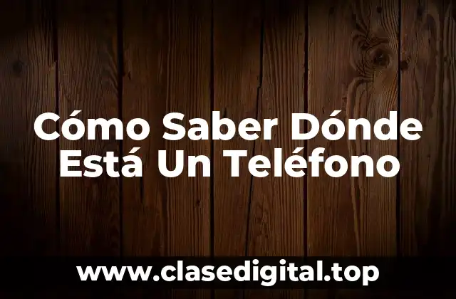 Cómo Saber Dónde Está Un Teléfono