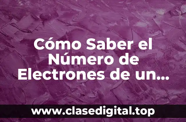 Cómo Saber el Número de Electrones de un Átomo