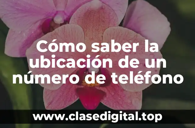 Cómo saber la ubicación de un número de teléfono