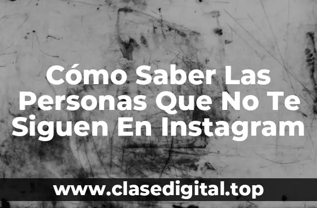 Cómo Saber Las Personas Que No Te Siguen En Instagram