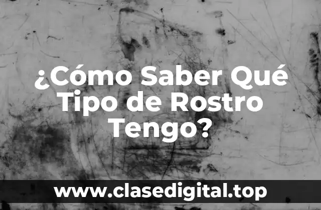 ¿Cómo Saber Qué Tipo de Rostro Tengo?
