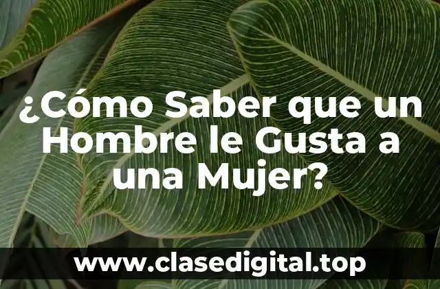 ¿Cómo Saber que un Hombre le Gusta a una Mujer?