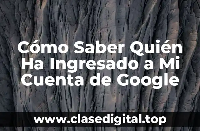 ¿Por qué es Importante Monitorear el Acceso a mi Cuenta de Google?