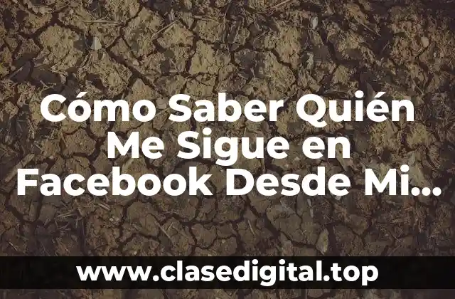 Cómo Saber Quién Me Sigue en Facebook Desde Mi Celular