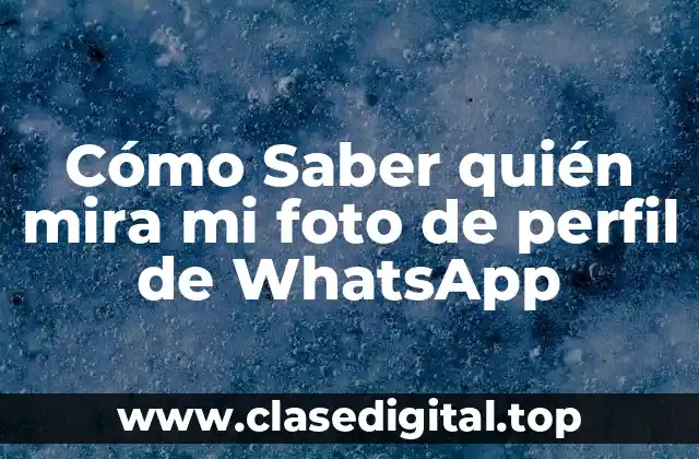 Cómo Saber quién mira mi foto de perfil de WhatsApp