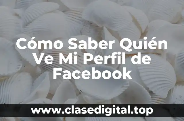 Cómo Saber Quién Ve Mi Perfil de Facebook