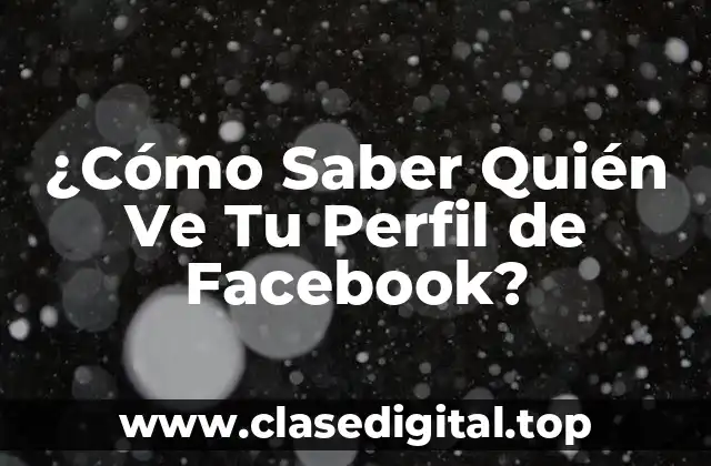 ¿Cómo Saber Quién Ve Tu Perfil de Facebook?