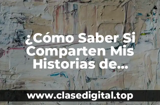 ¿Por Qué es Importante Saber Quién Comparte Mis Historias de Instagram?