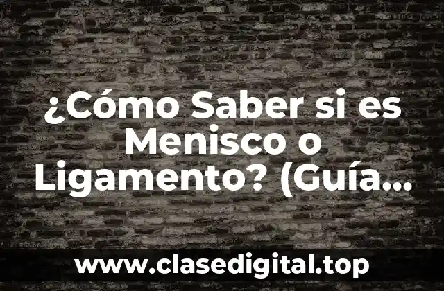 ¿Cómo Saber si es Menisco o Ligamento? (Guía Detallada para Diagnóstico y Tratamiento)