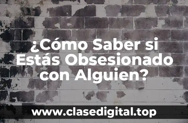 ¿Cómo Saber si Estás Obsesionado con Alguien?