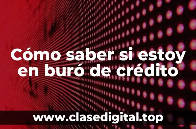 Cómo saber si estoy en buró de crédito