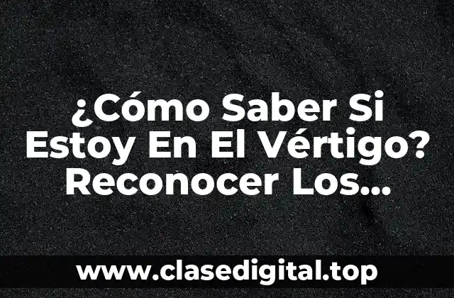 ¿Cómo Saber Si Estoy En El Vértigo? Reconocer Los Síntomas Y Signos