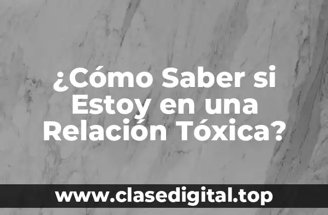 ¿Cómo Saber si Estoy en una Relación Tóxica?