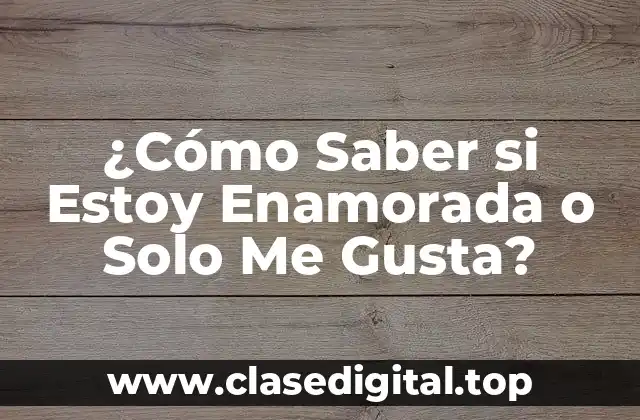 ¿Cómo Saber si Estoy Enamorada o Solo Me Gusta?