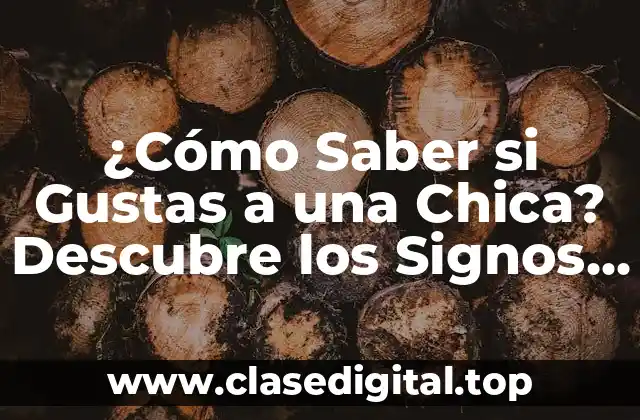 ¿Cómo Saber si Gustas a una Chica? Descubre los Signos Ocultos
