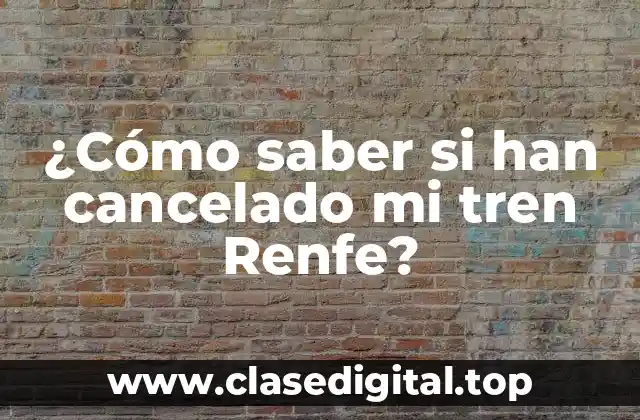 ¿Cómo saber si han cancelado mi tren Renfe?