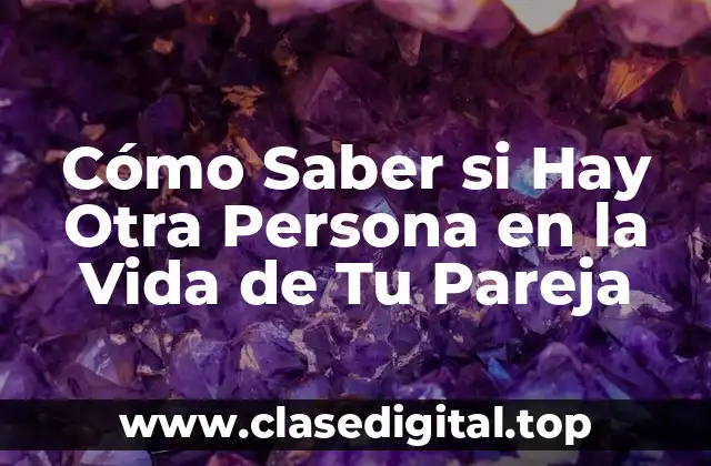 Cómo Saber si Hay Otra Persona en la Vida de Tu Pareja
