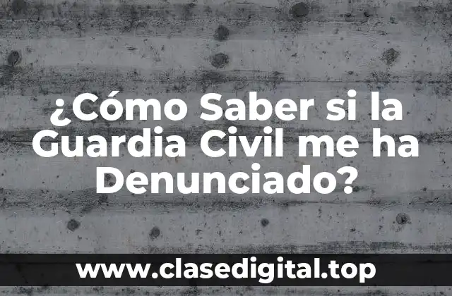 ¿Cómo Saber si la Guardia Civil me ha Denunciado?
