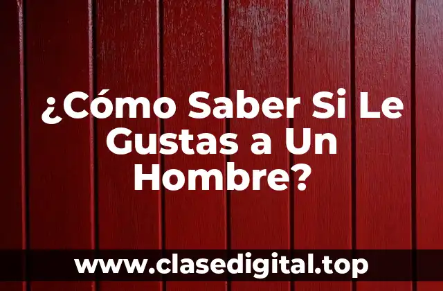 ¿Cómo Saber Si Le Gustas a Un Hombre?