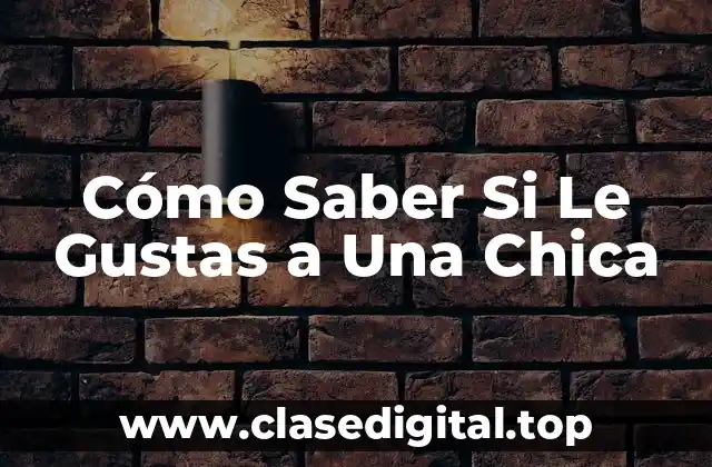 Signos Físicos - ¿Cómo Saber Si Le Gustas a Una Chica a Través de Su Lenguaje Corporal?