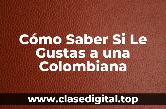 Cómo Saber Si Le Gustas a una Colombiana