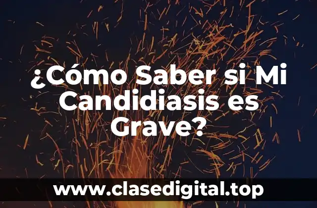 ¿Cómo Saber si Mi Candidiasis es Grave?