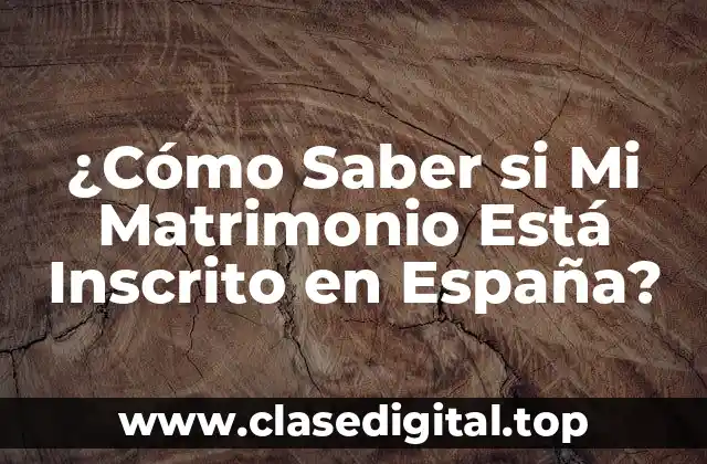 ¿Cómo Saber si Mi Matrimonio Está Inscrito en España?