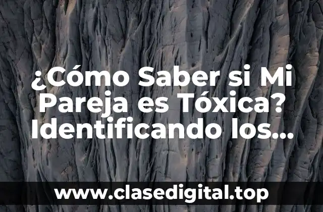 ¿Cómo Saber si Mi Pareja es Tóxica? Identificando los Signos de una Relación Dañina