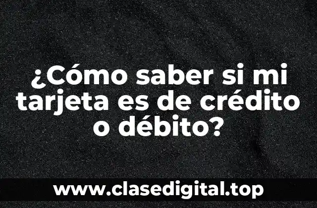 ¿Cómo saber si mi tarjeta es de crédito o débito?