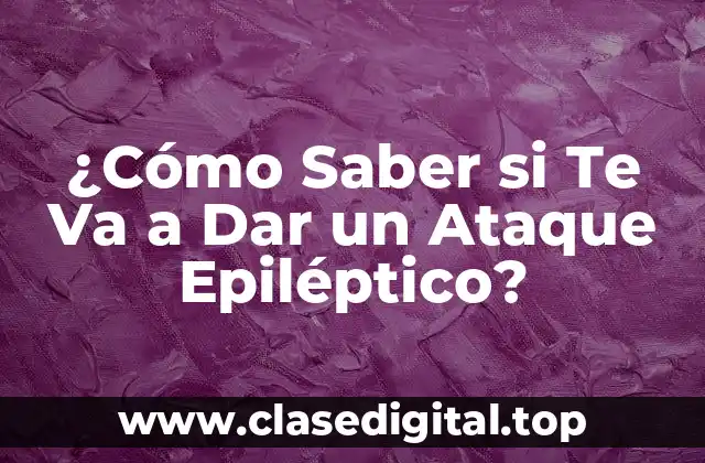 Los Síntomas y Señales de un Ataque Epiléptico Inminente