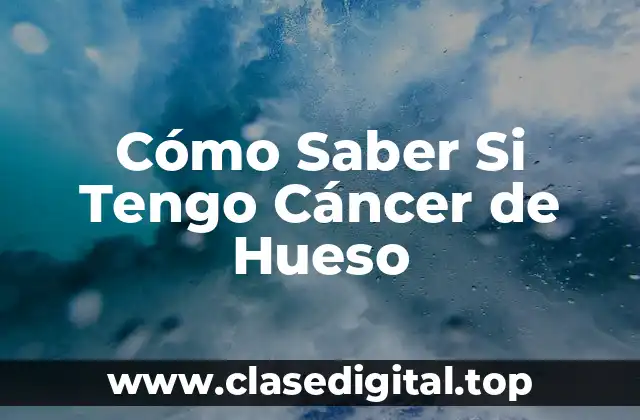 Cómo Saber Si Tengo Cáncer de Hueso