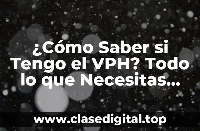 ¿Cómo Saber si Tengo el VPH? Todo lo que Necesitas Saber