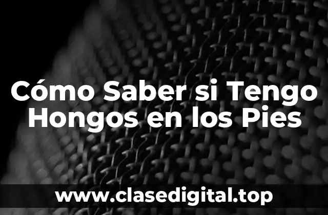 Cómo Saber si Tengo Hongos en los Pies