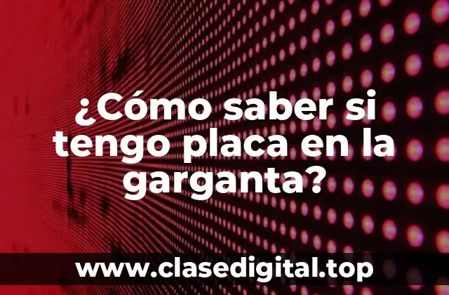 ¿Cómo saber si tengo placa en la garganta?