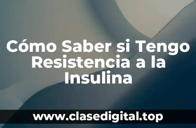 Cómo Saber si Tengo Resistencia a la Insulina