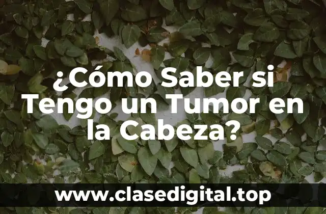 ¿Cómo Saber si Tengo un Tumor en la Cabeza?