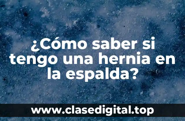 ¿Cómo saber si tengo una hernia en la espalda?