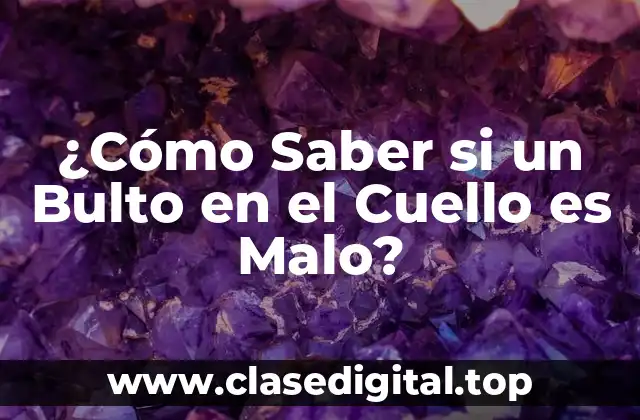 ¿Cómo Saber si un Bulto en el Cuello es Malo?