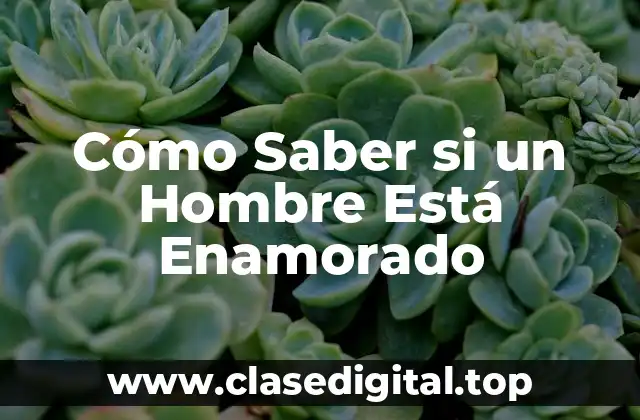 Cómo Saber si un Hombre Está Enamorado