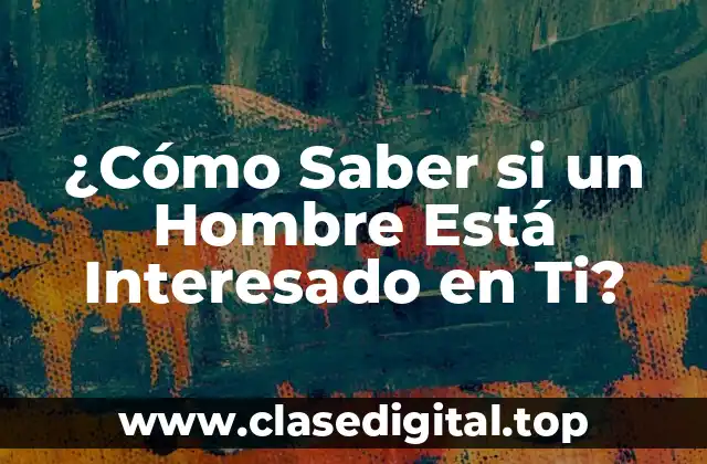 ¿Cómo Saber si un Hombre Está Interesado en Ti?