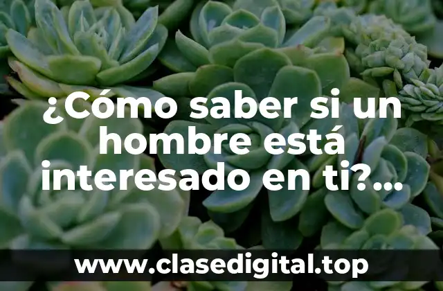 ¿Cómo saber si un hombre está interesado en ti? Señales de que le gustas a un hombre