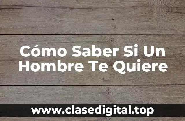 Cómo Saber Si Un Hombre Te Quiere