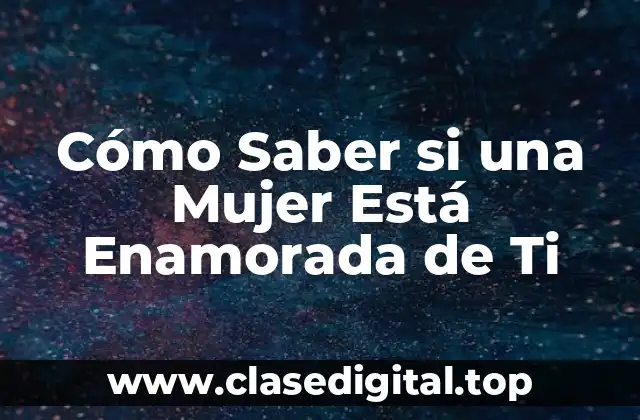 Cómo Saber si una Mujer Está Enamorada de Ti