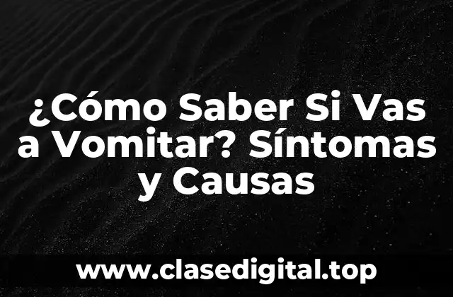 ¿Cómo Saber Si Vas a Vomitar? Síntomas y Causas