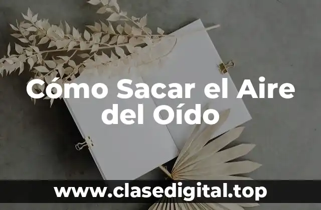 Cómo Sacar el Aire del Oído